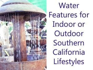 Water features for indoor or outdoor Southern California lifestyles offered at a garden center near me.